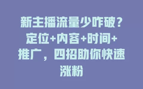 新主播流量少咋破？定位+内容+时间+推广，四招助你快速涨粉
