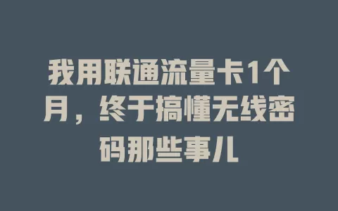 我用联通流量卡1个月，终于搞懂无线密码那些事儿