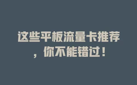 这些平板流量卡推荐，你不能错过！