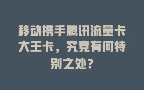 移动携手腾讯流量卡大王卡，究竟有何特别之处？