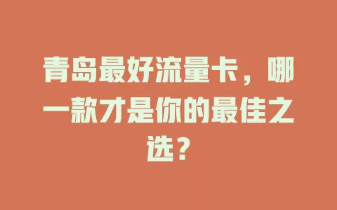 青岛最好流量卡，哪一款才是你的最佳之选？