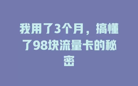 我用了3个月，搞懂了98块流量卡的秘密