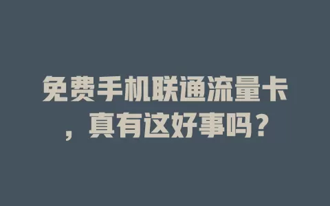 免费手机联通流量卡，真有这好事吗？
