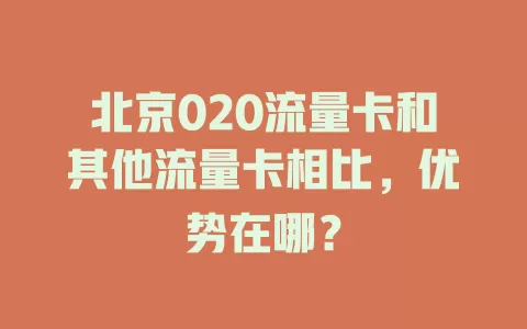 北京020流量卡和其他流量卡相比，优势在哪？