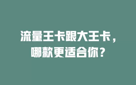 流量王卡跟大王卡，哪款更适合你？
