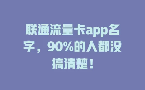 联通流量卡app名字，90%的人都没搞清楚！
