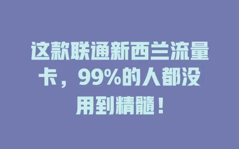 这款联通新西兰流量卡，99%的人都没用到精髓！