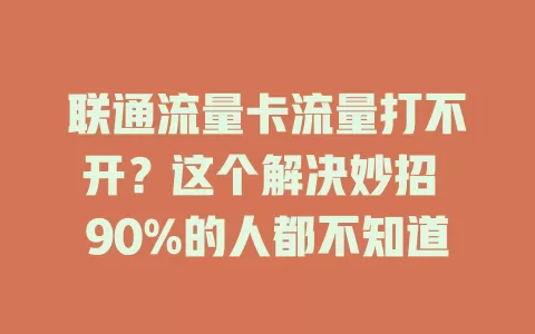 联通流量卡流量打不开？这个解决妙招 90%的人都不知道