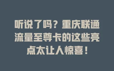听说了吗？重庆联通流量至尊卡的这些亮点太让人惊喜！