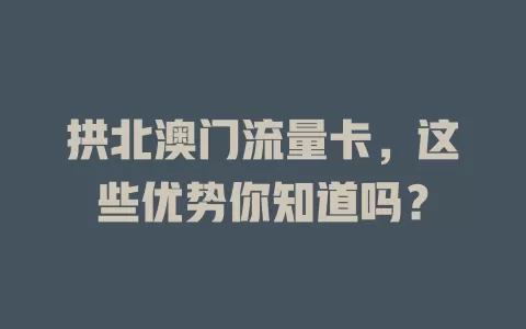拱北澳门流量卡，这些优势你知道吗？