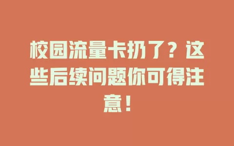 校园流量卡扔了？这些后续问题你可得注意！