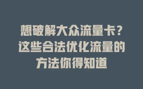 想破解大众流量卡？这些合法优化流量的方法你得知道