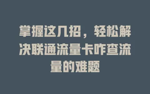 掌握这几招，轻松解决联通流量卡咋查流量的难题