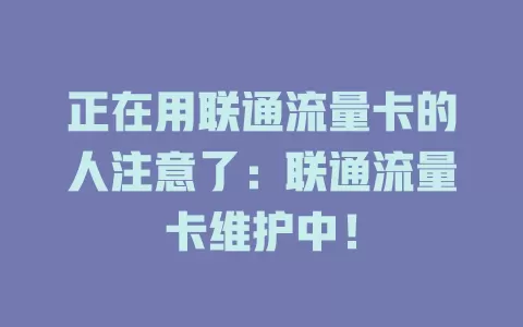 正在用联通流量卡的人注意了：联通流量卡维护中！