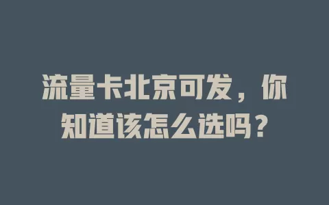 流量卡北京可发，你知道该怎么选吗？