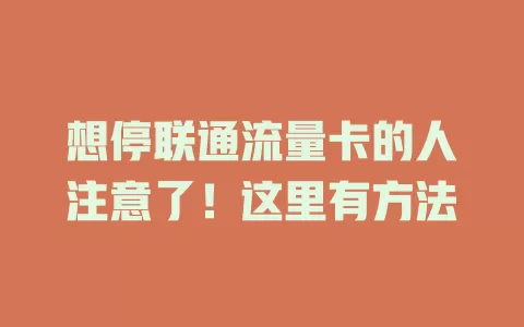 想停联通流量卡的人注意了！这里有方法