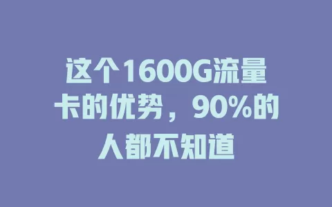 这个1600G流量卡的优势，90%的人都不知道