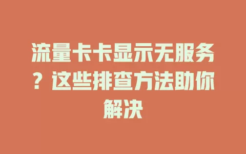流量卡卡显示无服务？这些排查方法助你解决