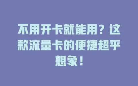 不用开卡就能用？这款流量卡的便捷超乎想象！
