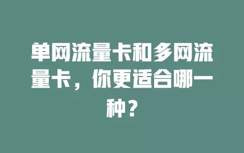 单网流量卡和多网流量卡，你更适合哪一种？