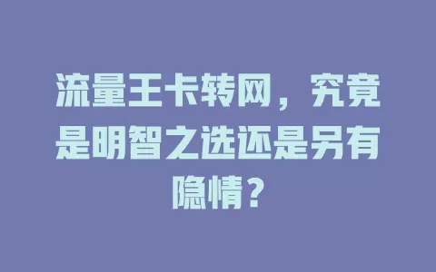 流量王卡转网，究竟是明智之选还是另有隐情？