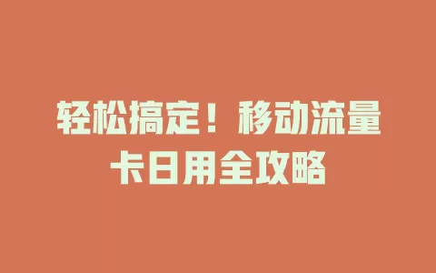轻松搞定！移动流量卡日用全攻略