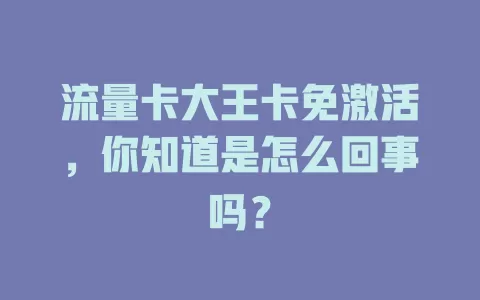 流量卡大王卡免激活，你知道是怎么回事吗？
