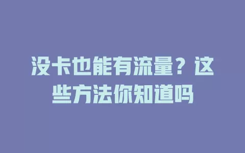 没卡也能有流量？这些方法你知道吗