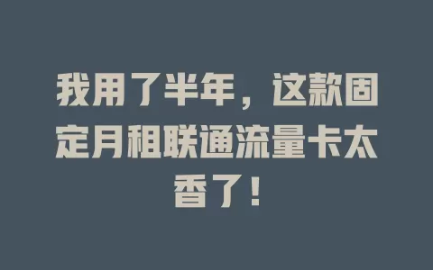 我用了半年，这款固定月租联通流量卡太香了！