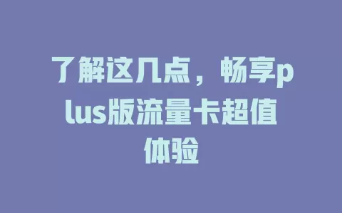 了解这几点，畅享plus版流量卡超值体验