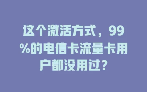 这个激活方式，99%的电信卡流量卡用户都没用过？