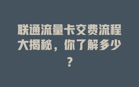 联通流量卡交费流程大揭秘，你了解多少？