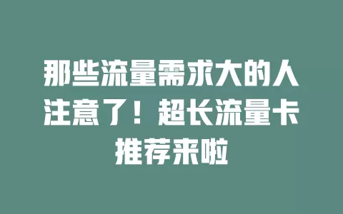 那些流量需求大的人注意了！超长流量卡推荐来啦