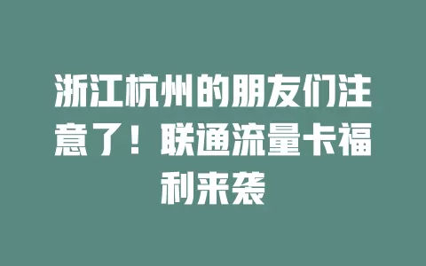 浙江杭州的朋友们注意了！联通流量卡福利来袭
