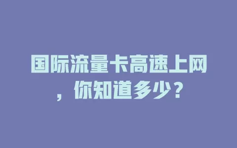 国际流量卡高速上网，你知道多少？