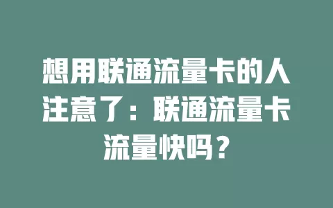 想用联通流量卡的人注意了：联通流量卡流量快吗？