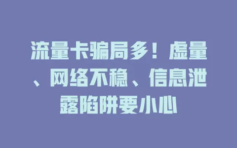 流量卡骗局多！虚量、网络不稳、信息泄露陷阱要小心