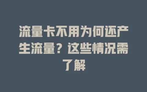 流量卡不用为何还产生流量？这些情况需了解