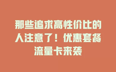 那些追求高性价比的人注意了！优惠套餐流量卡来袭