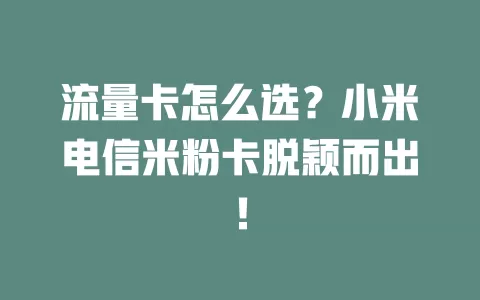 流量卡怎么选？小米电信米粉卡脱颖而出！
