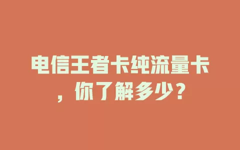 电信王者卡纯流量卡，你了解多少？