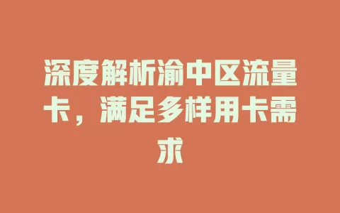 深度解析渝中区流量卡，满足多样用卡需求