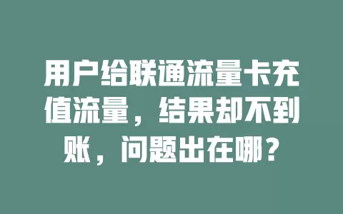 用户给联通流量卡充值流量，结果却不到账，问题出在哪？