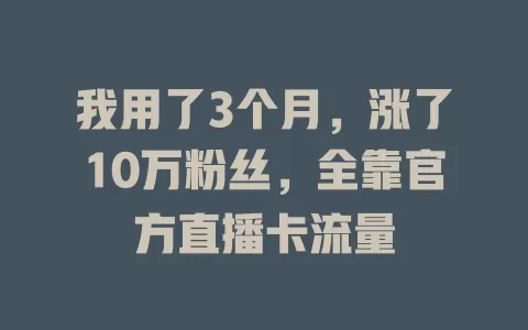 我用了3个月，涨了10万粉丝，全靠官方直播卡流量