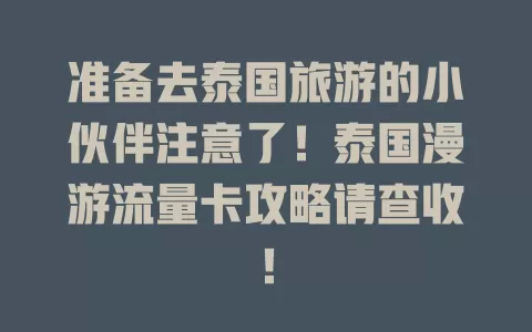 准备去泰国旅游的小伙伴注意了！泰国漫游流量卡攻略请查收！