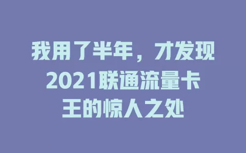 我用了半年，才发现2021联通流量卡王的惊人之处