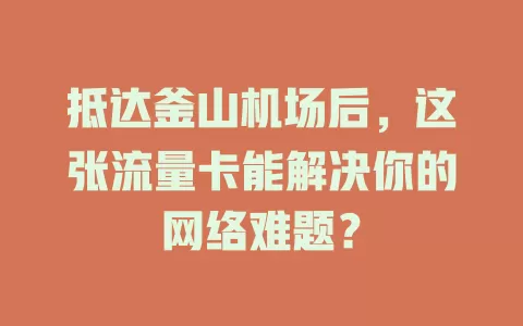 抵达釜山机场后，这张流量卡能解决你的网络难题？