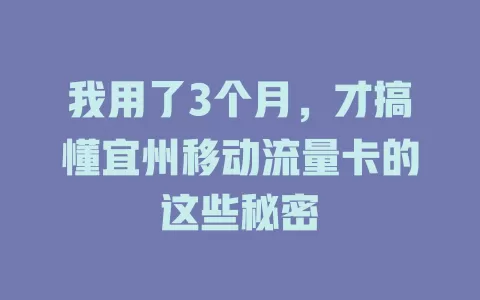 我用了3个月，才搞懂宜州移动流量卡的这些秘密