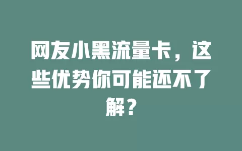 网友小黑流量卡，这些优势你可能还不了解？
