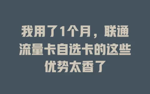 我用了1个月，联通流量卡自选卡的这些优势太香了